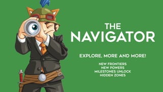 THE  
NAVIGATOR
Explore, more and more!
NEW FRONTIERS
NEW POWERS
milestones unlock
HIDDEN ZONES
 
