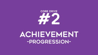 CORE DRIVE  
#2
ACHIEVEMENT 
-progression-
 