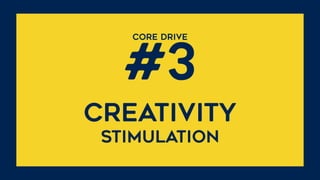 CORE DRIVE  
#3
CREATIVITY 
STIMULATION
 