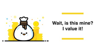 Wait, is this mine?
I value it!
 