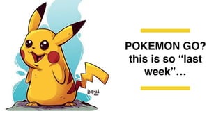 POKEMON GO?
this is so “last
week”…
 