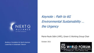 Keynote : Path to 6G
Environmental Sustainability …
the Urgency
Marie-Paule Odini (HPE), Green G Working Group Chair
October 2021
Building a Foundation for North American
Leadership in Sustainable Telecom
 