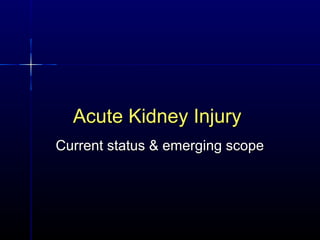 Acute Kidney InjuryAcute Kidney Injury
Current status & emerging scopeCurrent status & emerging scope
 