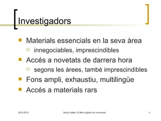 Investigadors Materials essencials en la seva àrea innegociables, imprescindibles Accés a novetats de darrera hora  segons les àrees, també imprescindibles Fons ampli, exhaustiu, multilingüe Accés a materials rars 