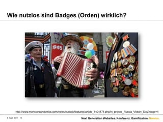 Wienutzlossind Badges (Orden) wirklich?6. Sept. 2011Next Generation Websites. Konferenz. Gamification.15http://www.monstersandcritics.com/news/europe/features/article_1404474.php/In_photos_Russia_Victory_Day?page=4