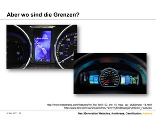 Aber wo sind die Grenzen?6. Sept. 2011Next Generation Websites. Konferenz. Gamification.22http://www.motortrend.com/features/mt_hot_list/1103_the_40_mpg_car_club/photo_48.htmlhttp://www.ford.com/cars/fusion/trim/?trim=hybrid#categoryInterior_Features