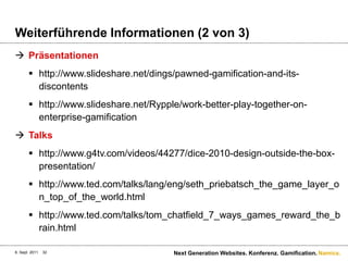 Weiterführende Informationen (2 von 3)Präsentationenhttp://www.slideshare.net/dings/pawned-gamification-and-its-discontentshttp://www.slideshare.net/Rypple/work-better-play-together-on-enterprise-gamificationTalkshttp://www.g4tv.com/videos/44277/dice-2010-design-outside-the-box-presentation/http://www.ted.com/talks/lang/eng/seth_priebatsch_the_game_layer_on_top_of_the_world.htmlhttp://www.ted.com/talks/tom_chatfield_7_ways_games_reward_the_brain.html6. Sept. 2011Next Generation Websites. Konferenz. Gamification.32