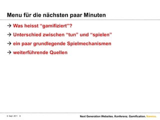 Menu für die nächstenpaarMinutenWas heisst “gamifiziert”?Unterschiedzwischen “tun” und “spielen”einpaargrundlegendeSpielmechanismenweiterführendeQuellen6. Sept. 2011Next Generation Websites. Konferenz. Gamification.8