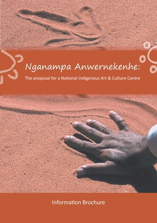 Nganampa Anwernekenhe:
The proposal for a National Indigenous Art & Culture Centre
Information Brochure
 
