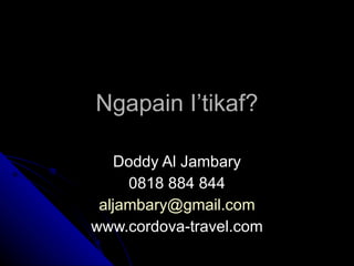 Ngapain I’tikaf? Doddy Al Jambary 0818 884 844 [email_address] www.cordova-travel.com 