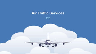 Air Traffic Services
ATC
 