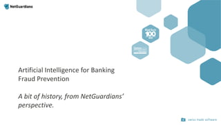 Artificial Intelligence for Banking
Fraud Prevention
A bit of history, from NetGuardians’
perspective.
 