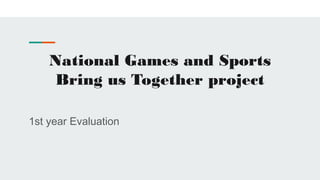 National Games and Sports
Bring us Together project
1st year Evaluation
 