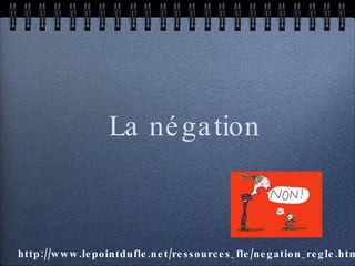 La négation http://www.lepointdufle.net/ressources_fle/negation_regle.htm 