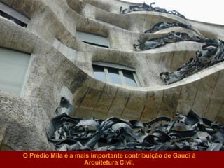 O Prédio Mila é a mais importante contribuição de Gaudi à Arquitetura Civil. 