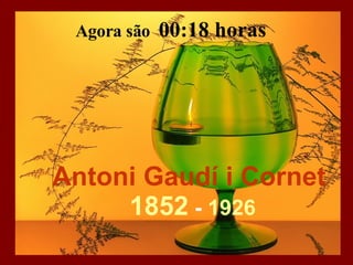 Antoni Gaudí i Cornet   1852  -  1926 Agora são  04:05  horas 