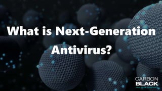 What is Next-Generation
Antivirus?
 