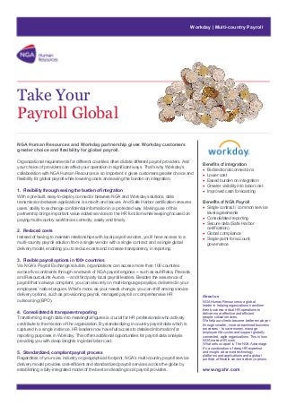 Workday | Multi-country Payroll

Take Your
Payroll Global
NGA Human Resources and Workday partnership gives Workday customers
greater choice and flexibility for global payroll.
Organizational requirements for different countries often dictate different payroll providers. And
your choice of providers can affect your operation in significant ways. That’s why Workday’s
collaboration with NGA Human Resources is so important: it gives customers greater choice and
flexibility for global payroll while lowering costs and easing the burden on integration.
1. Flexibility through easing the burden of integration
With a pre-built, easy-to-deploy connector between NGA and Workday solutions, data
transmission between applications is smooth and secure. And Safe Harbor certification ensures
users’ ability to exchange confidential information in a protected way. Making use of this
partnership brings important value added services to the HR function while keeping focused on
paying multi-country workforces correctly, easily and timely.
2. Reduced costs
Instead of having to maintain relationships with local payroll vendors, you’ll have access to a
multi-country payroll solution from a single vendor with a single contract and a single global
delivery model, enabling you to reduce costs and increase transparency in reporting.
3. Flexible payroll options in 100+ countries
Via NGA’s Payroll Exchange solution, organizations can access more than 100 countries
across five continents through a network of NGA payroll engines -- such as euHReka, Preceda
and ResourceLink Aurora -- and third party local payroll leaders. Besides the assurance of
payroll that’s always compliant, you can also rely on multi-language payslips, delivered in your
employees’ native tongues. What’s more, as your needs change, you can shift among service
delivery options, such as provisioning payroll, managed payroll or comprehensive HR
outsourcing (BPO).
4. Consolidated & transparent reporting
Transforming rough data into meaningful figures is crucial for HR professionals who actively
contribute to the mission of the organization. By standardizing in-country payroll data which is
captured in a single instance, HR leaders now have full access to detailed information for
reporting purposes in Workday. This offers additional opportunities for payroll data analysis
providing you with deep insights in global labor cost.
5. Standardized, compliant payroll process
Regardless of your size, industry or geographical footprint, NGA’s multi-country payroll service
delivery model provides cost-efficient and standardized payroll services across the globe by
establishing a fully-integrated model of the best and leading local payroll providers.

Benefits of integration
• Bi-directional connections
• Lower cost
• Eased burden on integration
• Greater visibility into labor cost
• Improved cash forecasting
Benefits of NGA Payroll
• Single contract / common service
level agreements
• Consolidated reporting
• Secure data (Safe Harbor
certification)
• Global compliance
• Single point for account
governance

About us
NGA Human Resources is a global
leader in helping organizations transform
their business-critical HR operations to
deliver more effective and efficient
people-critical services.
We help our clients become better employers
through smarter, more streamlined business
processes - to save money, manage
employee life cycles and support globally
connected, agile organizations. This is how
NGA makes HR work.
What sets us apart is The NGA Advantage.
It’s a combination of deep HR expertise
and insight, advanced technology
platforms and applications and a global
portfolio of flexible service delivery options.

www.ngahr.com

 