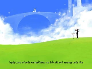 Ngày xưa ơi mãi xa tuổi thơ, xa bến đò mờ sương cuối thu 