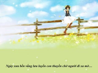 Ngày xưa bến vắng lưu luyến con thuyền chở người đi xa mờ… 