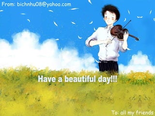 Have a beautiful day!!! From: bichnhu08@yahoo.com To: all my friends 