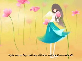 Ngày xưa ai hay cười hay dỗi hờn, chiều hái hoa triền đê. 