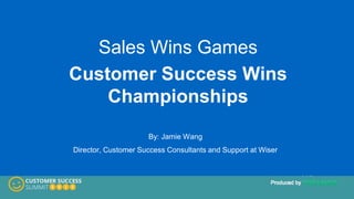 Sales Wins Games
Customer Success Wins
Championships
By: Jamie Wang
Director, Customer Success Consultants and Support at Wiser
 