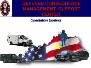 DEFENSE CONSEQUENCE MANAGEMENT  SUPPORT CENTER   Orientation Briefing 