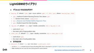 LightGBMのライブラリ
● デフォルトでGOSSがOFF
● EFBはON
18https://lightgbm.readthedocs.io/en/latest/Parameters.html より
 