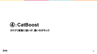 ④：CatBoost
カテゴリ変数に強いが, 遅いのがネック
19
 