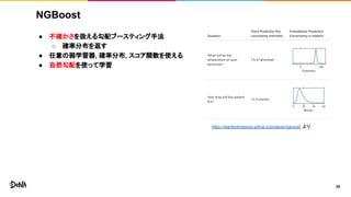 NGBoost
● 不確かさを扱える勾配ブースティング手法
○ 確率分布を返す
● 任意の弱学習器, 確率分布, スコア関数を使える
● 自然勾配を使って学習
25
https://stanfordmlgroup.github.io/projects/ngboost/ より
 