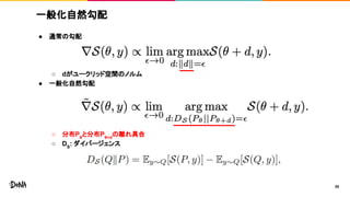 一般化自然勾配
● 通常の勾配
○ dがユークリッド空間のノルム
● 一般化自然勾配
○ 分布Pθ
と分布Pθ+d
の離れ具合
○ DS
: ダイバージェンス
28
 