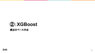 ②：XGBoost
最近のベース手法
8
 