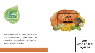 "I would rather sit on a pumpkin
and have it all to myself, than be
crowded on a velvet cushion." ~
Henry David Thoreau
2024
YEAR OF THE
SQUASH
 