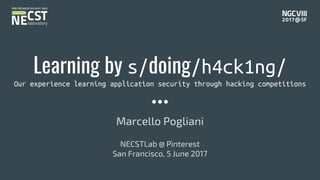 Learning by s/doing/h4ck1ng/
Our experience learning application security through hacking competitions
Marcello Pogliani
NECSTLab @ Pinterest
San Francisco, 5 June 2017
 