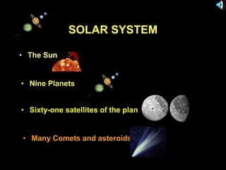 SOLAR SYSTEM

• The Sun


• Nine Planets


• Sixty-one satellites of the planets


 • Many Comets and asteroids

11/15/99            Norm Herr (sample file)
 
