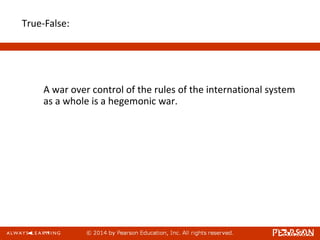 True-False:
A war over control of the rules of the international system
as a whole is a hegemonic war.
 