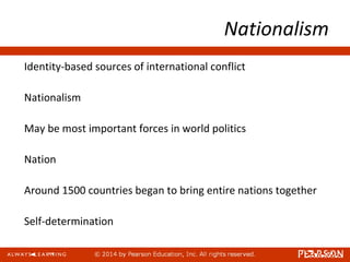 Nationalism
Identity-based sources of international conflict
Nationalism
May be most important forces in world politics
Nation
Around 1500 countries began to bring entire nations together
Self-determination
 