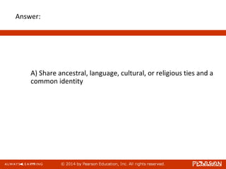 Answer:
A) Share ancestral, language, cultural, or religious ties and a
common identity
 