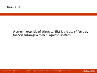 True-False:
A current example of ethnic conflict is the use of force by
the Sri Lankan government against Tibetans.
 
