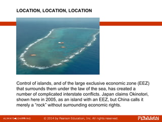 Control of islands, and of the large exclusive economic zone (EEZ)
that surrounds them under the law of the sea, has created a
number of complicated interstate conflicts. Japan claims Okinotori,
shown here in 2005, as an island with an EEZ, but China calls it
merely a “rock” without surrounding economic rights.
LOCATION, LOCATION, LOCATION
 