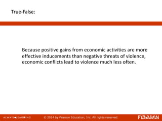 True-False:
Because positive gains from economic activities are more
effective inducements than negative threats of violence,
economic conflicts lead to violence much less often.
 