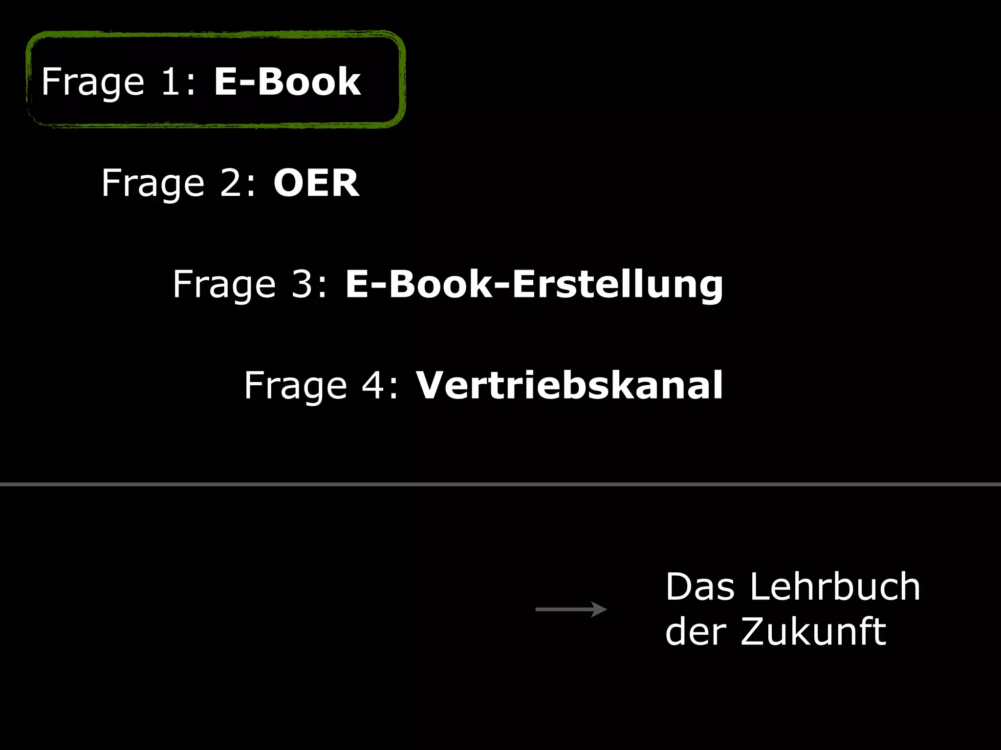 Frage 1: E-Book
Frage 2: OER
Frage 3: E-Book-Erstellung
Frage 4: Vertriebskanal
Das Lehrbuch 
der Zukunft
 