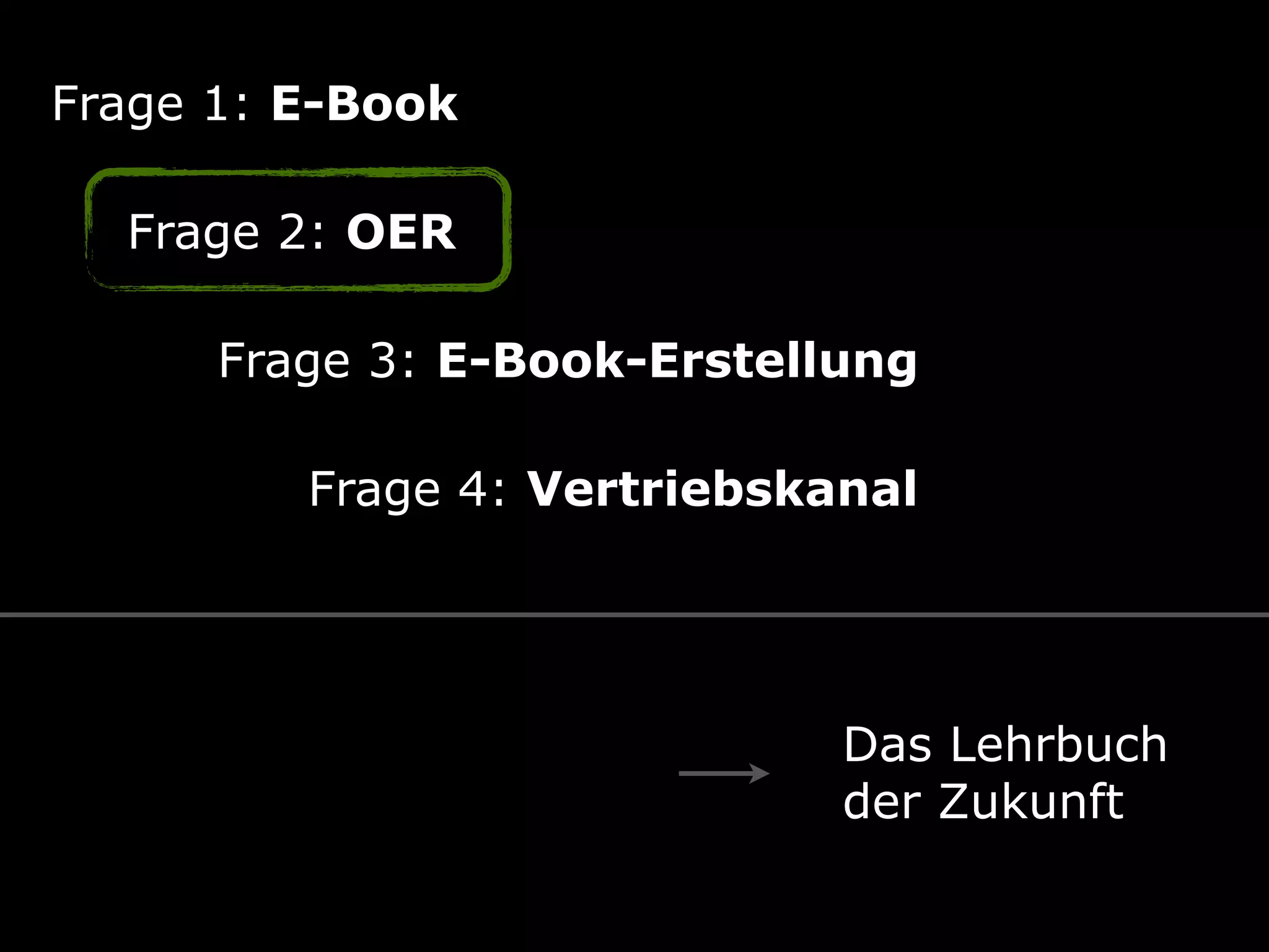 Frage 1: E-Book
Frage 2: OER
Frage 3: E-Book-Erstellung
Frage 4: Vertriebskanal
Das Lehrbuch 
der Zukunft
 