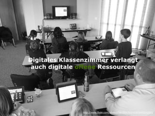 Digitales Klassenzimmer verlangt
auch digitale offene Ressourcen
http://www.flickr.com/photos/56155476@N08/6660062691
 