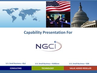 Capability Presentation For




U.S. Small Business—8(a)   U.S. Small Business—HUBZone   U.S. Small Business—SDB

     CONSULTING                   TECHNOLOGY             VALUE ADDED RESELLER
 
