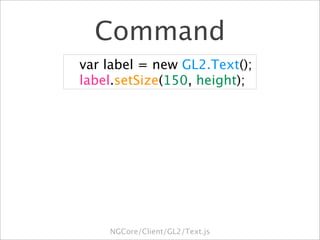 Command

 var label = new GL2.Text();

 label.setSize(150, height);




      NGCore/Client/GL2/Text.js
 