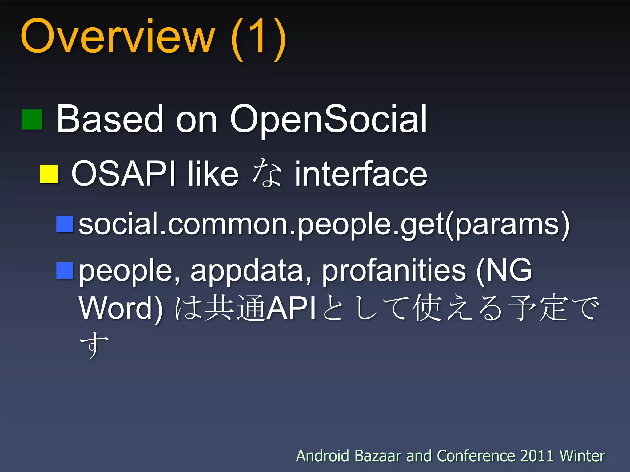 Overview (1) Based on OpenSocial OSAPI like な interfacesocial.common.people.get(params)people, appdata, profanities (NG Word) は共通APIとして使える予定です