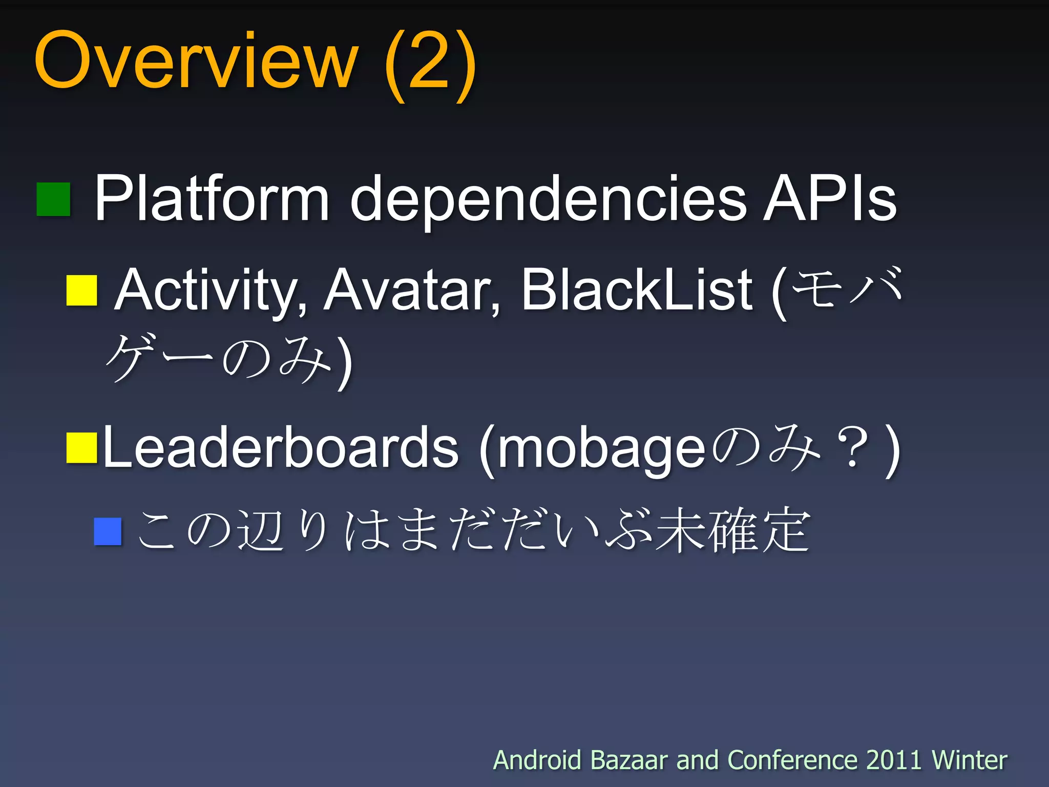 Overview (2) Platform dependencies APIs Activity, Avatar, BlackList (モバゲーのみ)Leaderboards (mobageのみ？)この辺りはまだだいぶ未確定