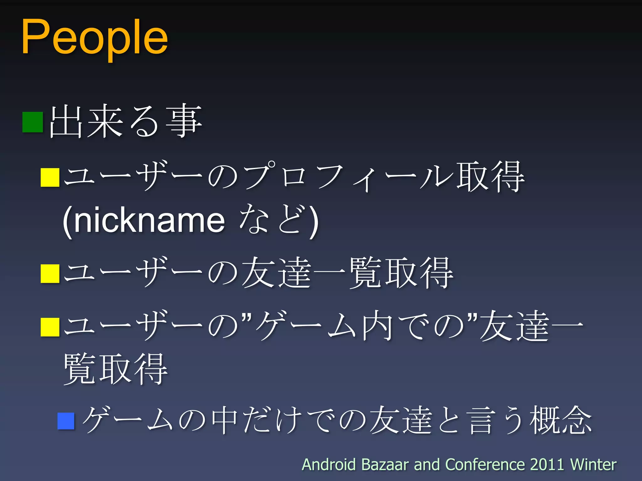People出来る事ユーザーのプロフィール取得 (nickname など)ユーザーの友達一覧取得ユーザーの”ゲーム内での”友達一覧取得ゲームの中だけでの友達と言う概念